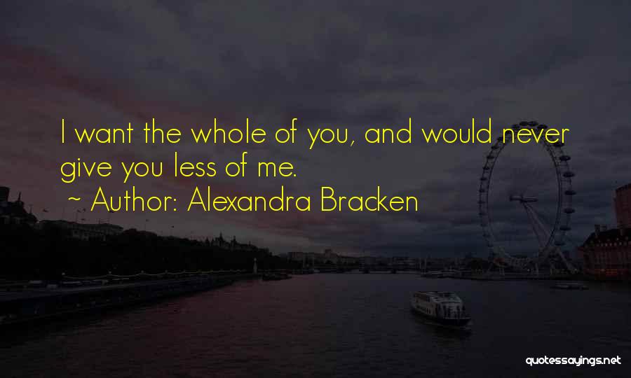 Alexandra Bracken Quotes: I Want The Whole Of You, And Would Never Give You Less Of Me.