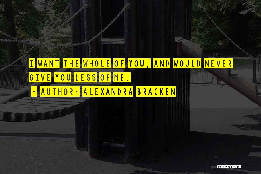 Alexandra Bracken Quotes: I Want The Whole Of You, And Would Never Give You Less Of Me.