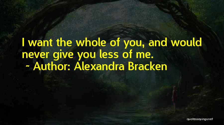 Alexandra Bracken Quotes: I Want The Whole Of You, And Would Never Give You Less Of Me.