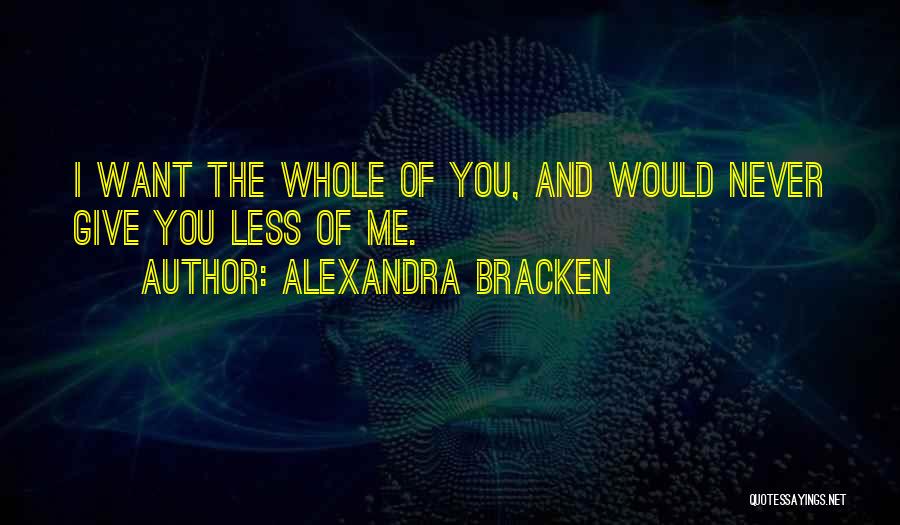 Alexandra Bracken Quotes: I Want The Whole Of You, And Would Never Give You Less Of Me.