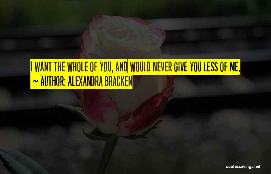 Alexandra Bracken Quotes: I Want The Whole Of You, And Would Never Give You Less Of Me.