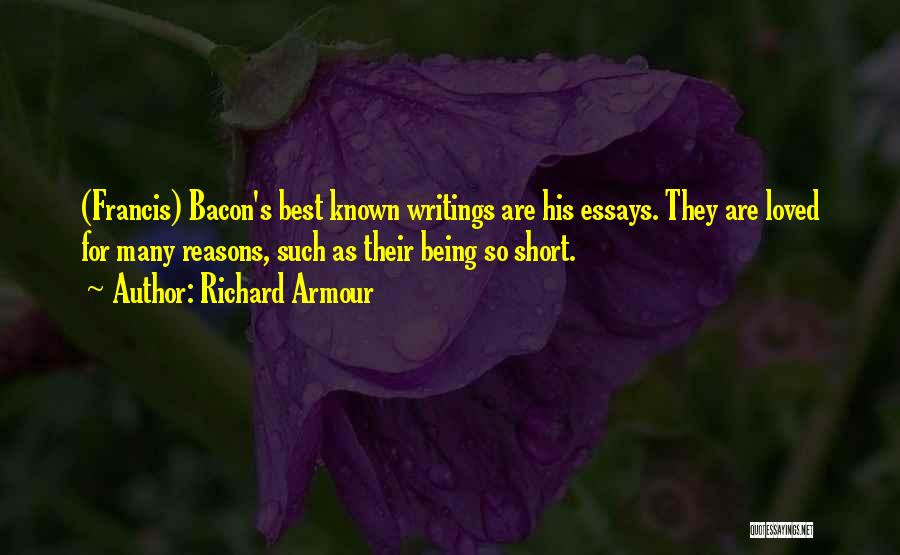 Richard Armour Quotes: (francis) Bacon's Best Known Writings Are His Essays. They Are Loved For Many Reasons, Such As Their Being So Short.