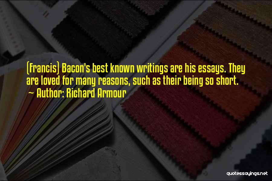 Richard Armour Quotes: (francis) Bacon's Best Known Writings Are His Essays. They Are Loved For Many Reasons, Such As Their Being So Short.