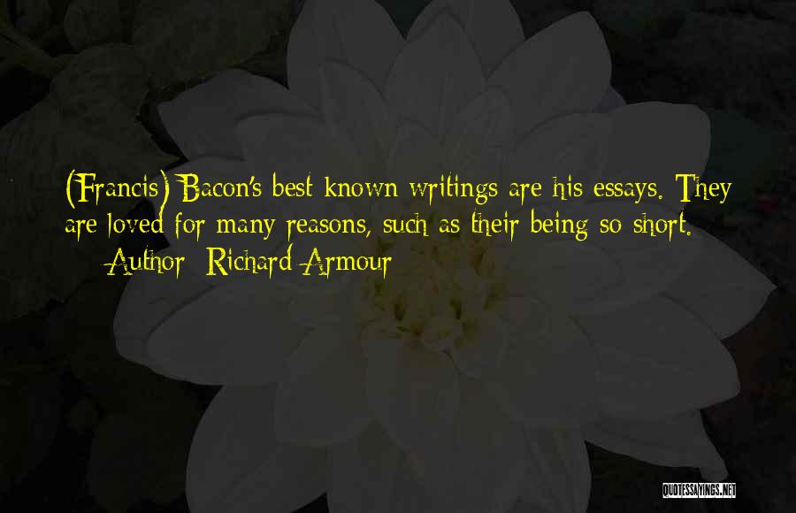 Richard Armour Quotes: (francis) Bacon's Best Known Writings Are His Essays. They Are Loved For Many Reasons, Such As Their Being So Short.