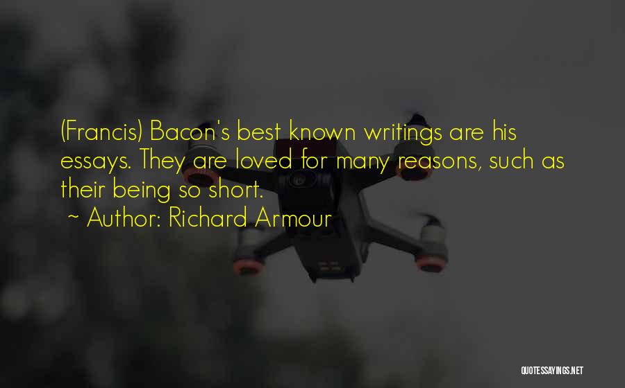 Richard Armour Quotes: (francis) Bacon's Best Known Writings Are His Essays. They Are Loved For Many Reasons, Such As Their Being So Short.