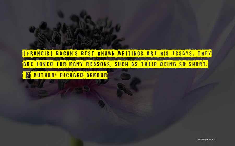 Richard Armour Quotes: (francis) Bacon's Best Known Writings Are His Essays. They Are Loved For Many Reasons, Such As Their Being So Short.