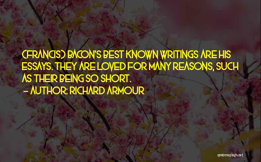 Richard Armour Quotes: (francis) Bacon's Best Known Writings Are His Essays. They Are Loved For Many Reasons, Such As Their Being So Short.