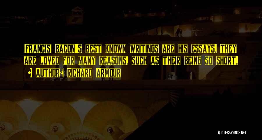 Richard Armour Quotes: (francis) Bacon's Best Known Writings Are His Essays. They Are Loved For Many Reasons, Such As Their Being So Short.