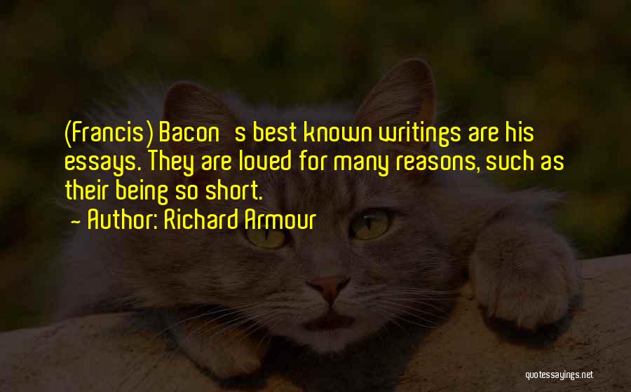 Richard Armour Quotes: (francis) Bacon's Best Known Writings Are His Essays. They Are Loved For Many Reasons, Such As Their Being So Short.