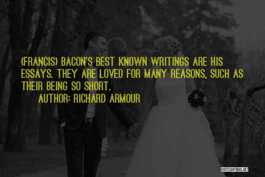 Richard Armour Quotes: (francis) Bacon's Best Known Writings Are His Essays. They Are Loved For Many Reasons, Such As Their Being So Short.