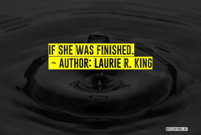 Laurie R. King Quotes: If She Was Finished.