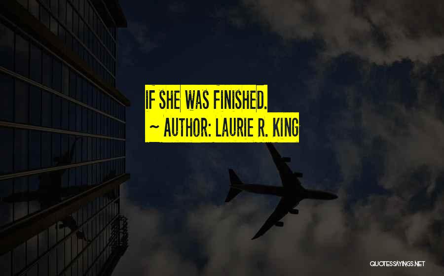 Laurie R. King Quotes: If She Was Finished.