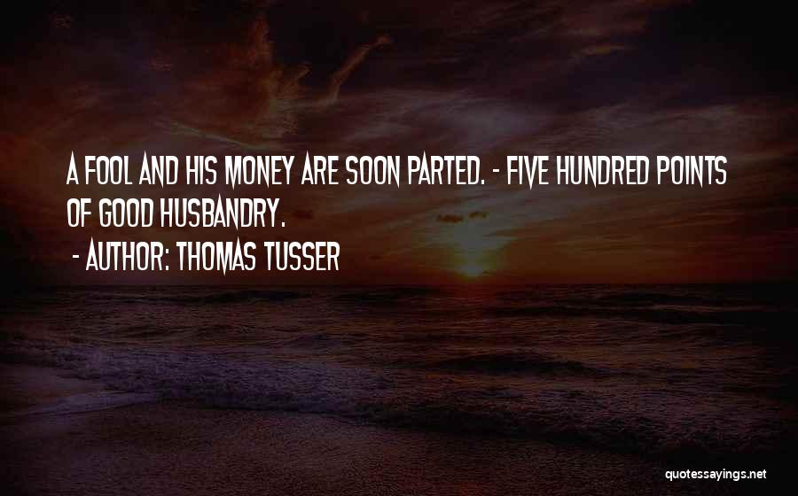 Thomas Tusser Quotes: A Fool And His Money Are Soon Parted. - Five Hundred Points Of Good Husbandry.