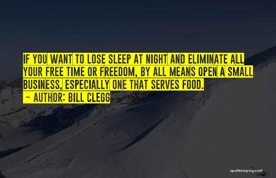 Bill Clegg Quotes: If You Want To Lose Sleep At Night And Eliminate All Your Free Time Or Freedom, By All Means Open