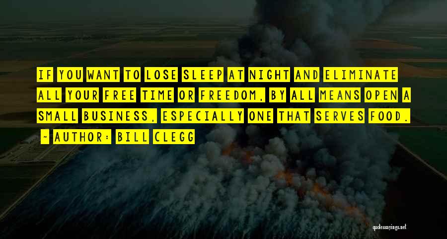 Bill Clegg Quotes: If You Want To Lose Sleep At Night And Eliminate All Your Free Time Or Freedom, By All Means Open