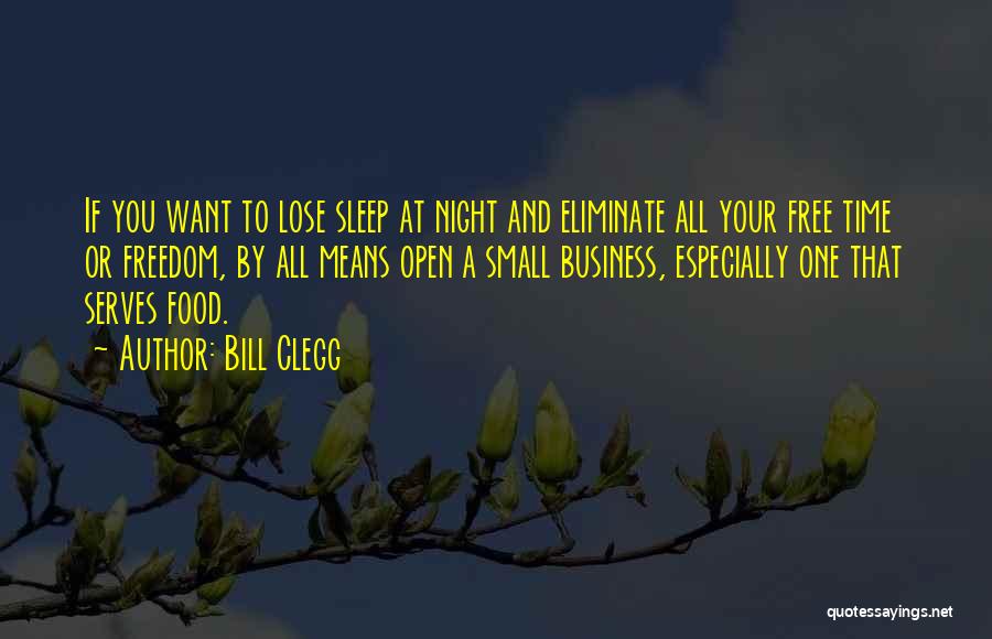 Bill Clegg Quotes: If You Want To Lose Sleep At Night And Eliminate All Your Free Time Or Freedom, By All Means Open