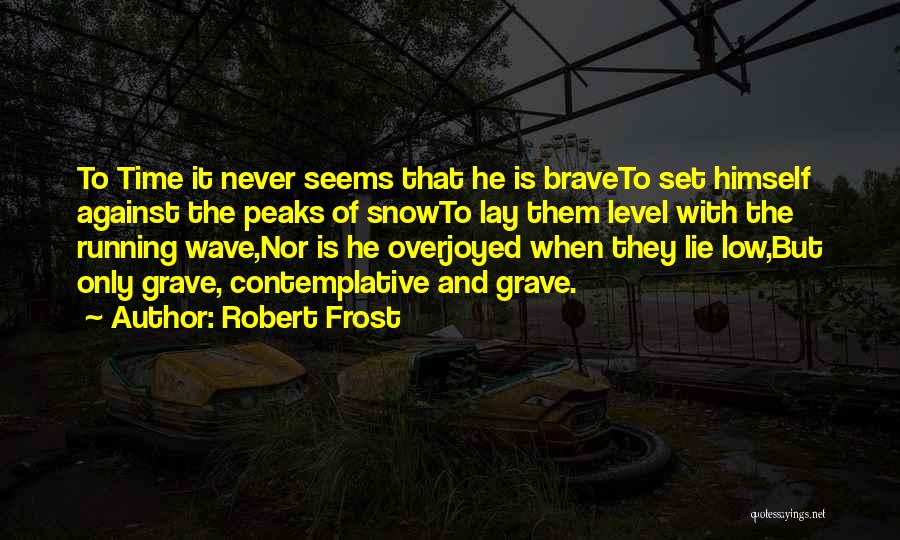 Robert Frost Quotes: To Time It Never Seems That He Is Braveto Set Himself Against The Peaks Of Snowto Lay Them Level With