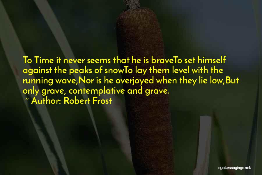 Robert Frost Quotes: To Time It Never Seems That He Is Braveto Set Himself Against The Peaks Of Snowto Lay Them Level With