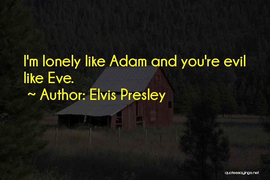 Elvis Presley Quotes: I'm Lonely Like Adam And You're Evil Like Eve.