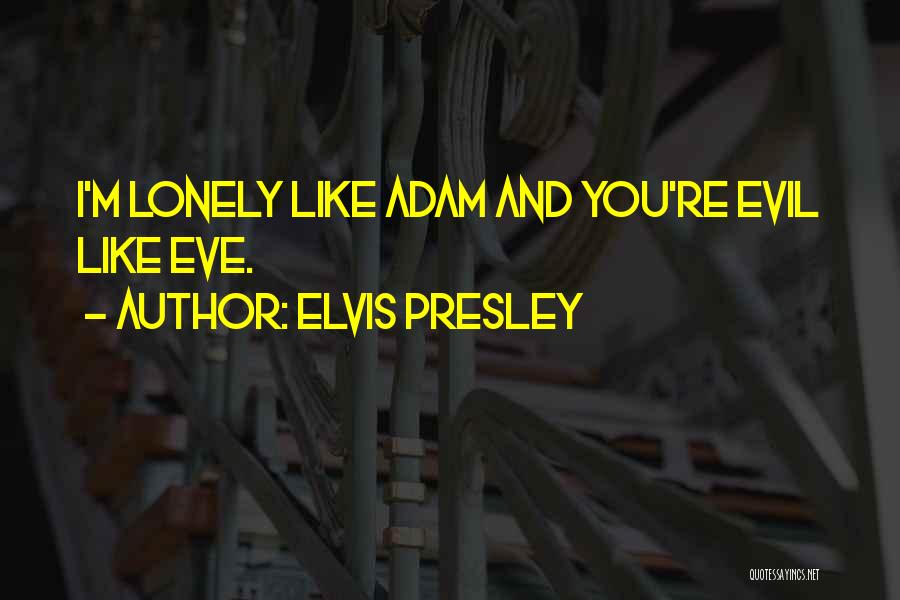 Elvis Presley Quotes: I'm Lonely Like Adam And You're Evil Like Eve.