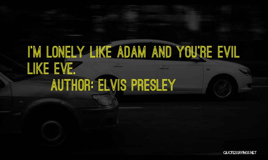 Elvis Presley Quotes: I'm Lonely Like Adam And You're Evil Like Eve.