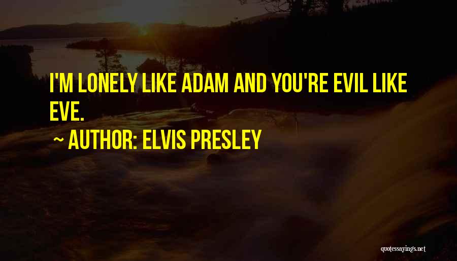 Elvis Presley Quotes: I'm Lonely Like Adam And You're Evil Like Eve.