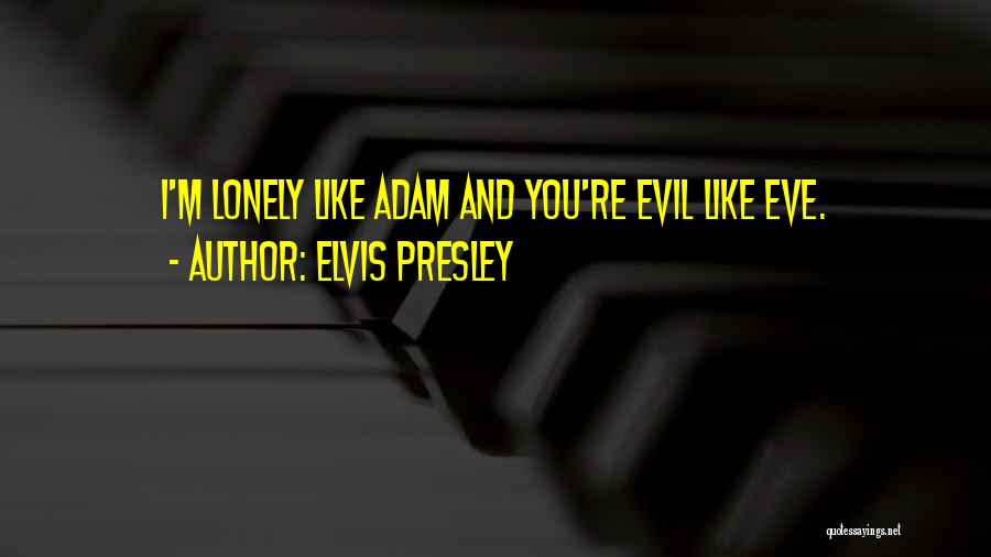 Elvis Presley Quotes: I'm Lonely Like Adam And You're Evil Like Eve.
