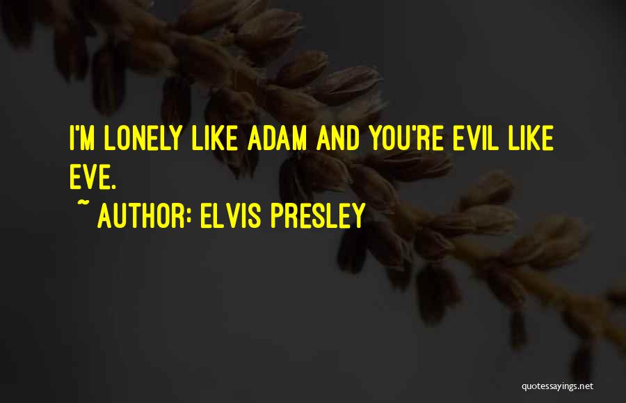 Elvis Presley Quotes: I'm Lonely Like Adam And You're Evil Like Eve.