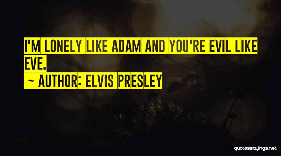 Elvis Presley Quotes: I'm Lonely Like Adam And You're Evil Like Eve.