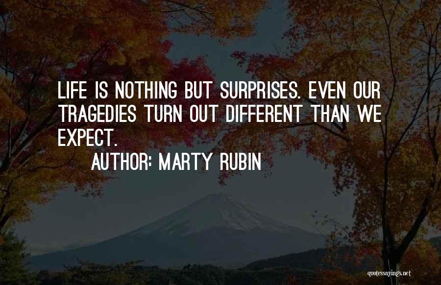 Marty Rubin Quotes: Life Is Nothing But Surprises. Even Our Tragedies Turn Out Different Than We Expect.