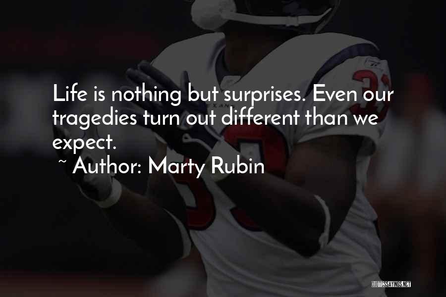 Marty Rubin Quotes: Life Is Nothing But Surprises. Even Our Tragedies Turn Out Different Than We Expect.