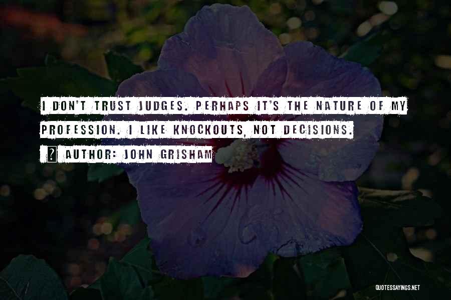 John Grisham Quotes: I Don't Trust Judges. Perhaps It's The Nature Of My Profession. I Like Knockouts, Not Decisions.