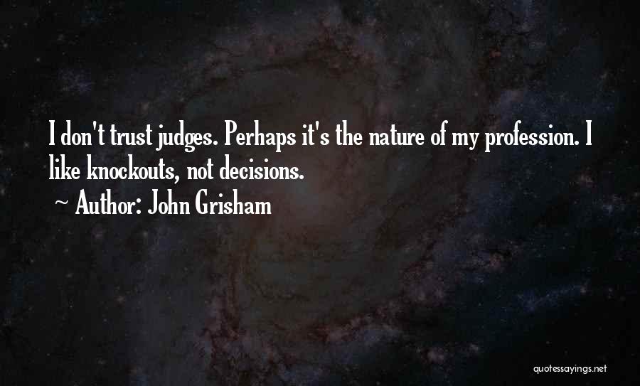 John Grisham Quotes: I Don't Trust Judges. Perhaps It's The Nature Of My Profession. I Like Knockouts, Not Decisions.