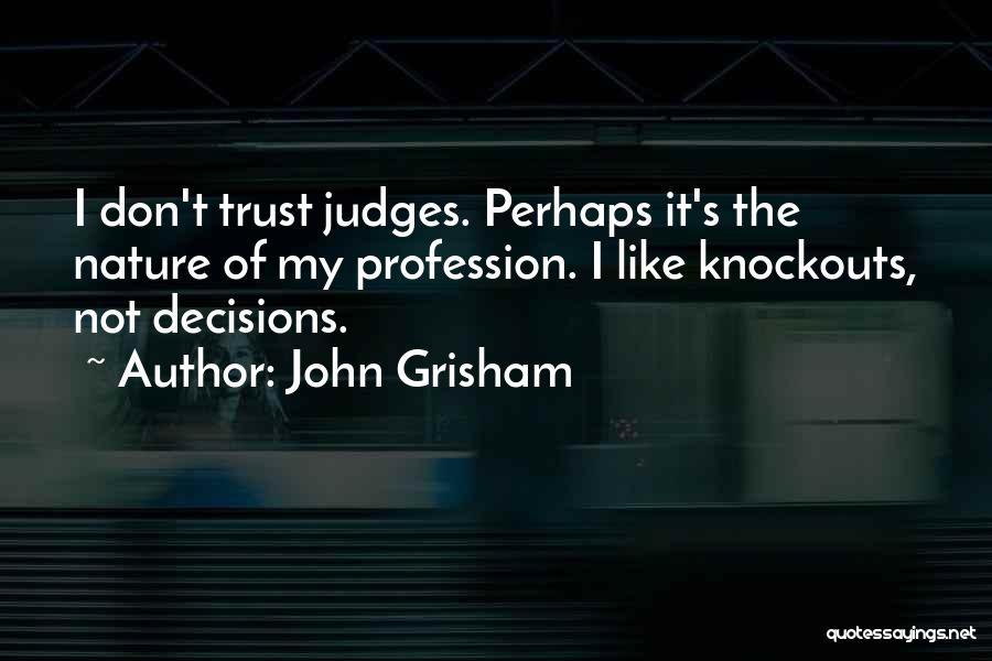 John Grisham Quotes: I Don't Trust Judges. Perhaps It's The Nature Of My Profession. I Like Knockouts, Not Decisions.