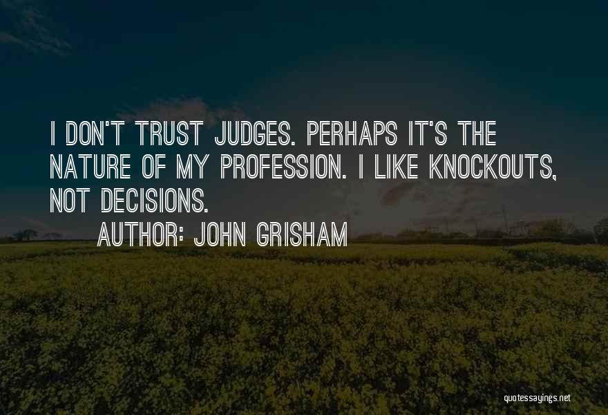 John Grisham Quotes: I Don't Trust Judges. Perhaps It's The Nature Of My Profession. I Like Knockouts, Not Decisions.