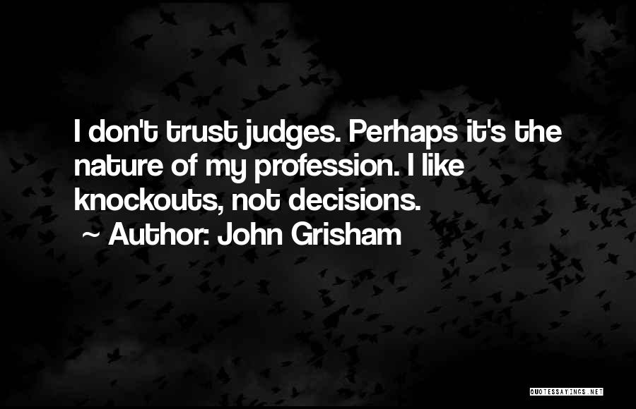 John Grisham Quotes: I Don't Trust Judges. Perhaps It's The Nature Of My Profession. I Like Knockouts, Not Decisions.