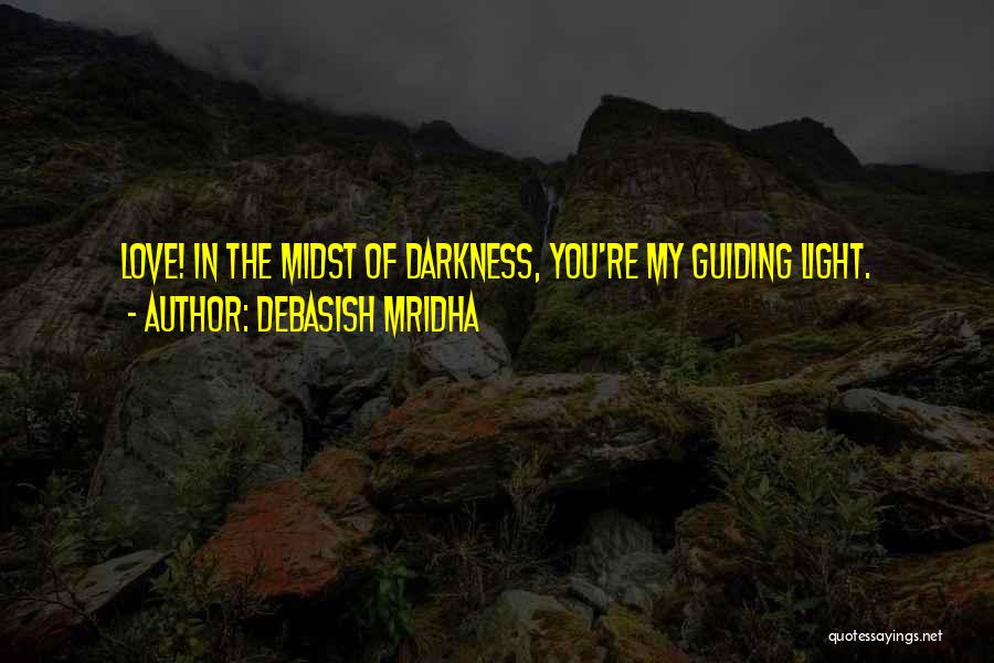 Debasish Mridha Quotes: Love! In The Midst Of Darkness, You're My Guiding Light.