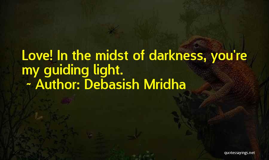 Debasish Mridha Quotes: Love! In The Midst Of Darkness, You're My Guiding Light.