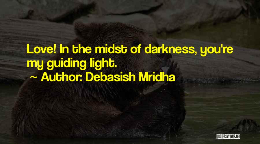 Debasish Mridha Quotes: Love! In The Midst Of Darkness, You're My Guiding Light.