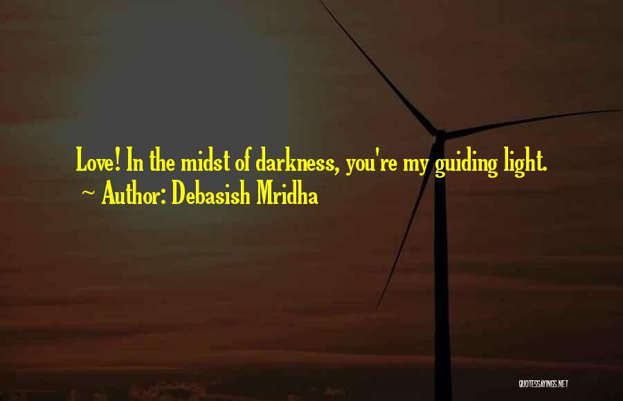 Debasish Mridha Quotes: Love! In The Midst Of Darkness, You're My Guiding Light.