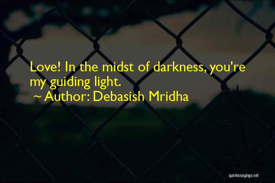 Debasish Mridha Quotes: Love! In The Midst Of Darkness, You're My Guiding Light.