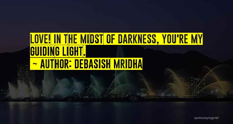 Debasish Mridha Quotes: Love! In The Midst Of Darkness, You're My Guiding Light.