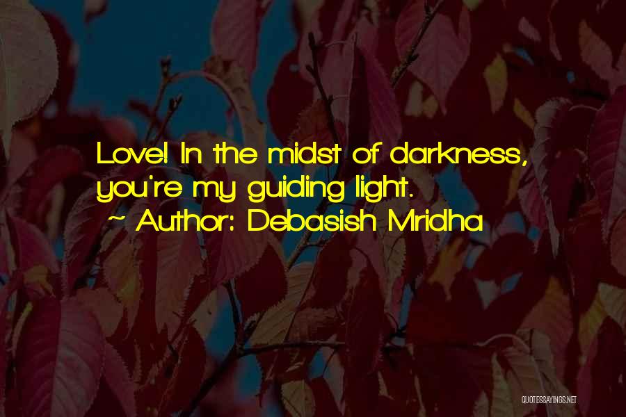 Debasish Mridha Quotes: Love! In The Midst Of Darkness, You're My Guiding Light.