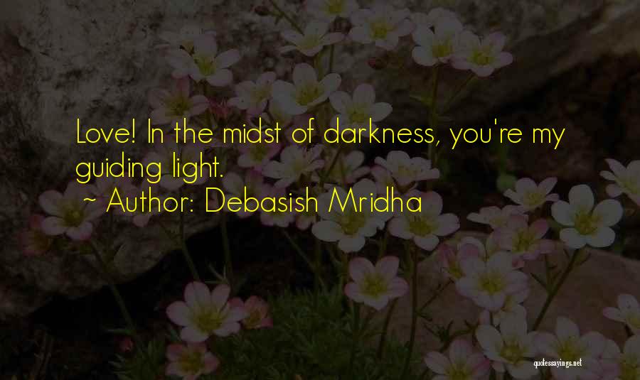 Debasish Mridha Quotes: Love! In The Midst Of Darkness, You're My Guiding Light.