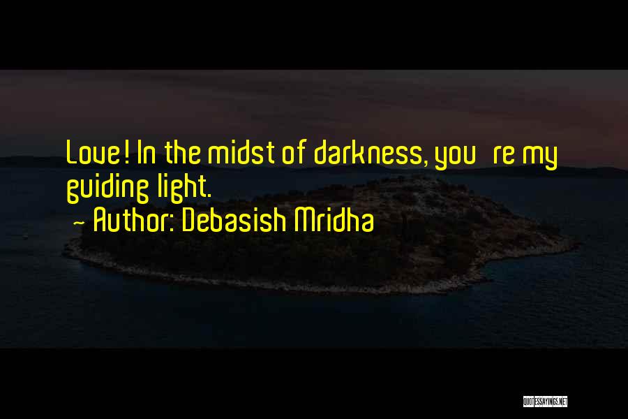 Debasish Mridha Quotes: Love! In The Midst Of Darkness, You're My Guiding Light.