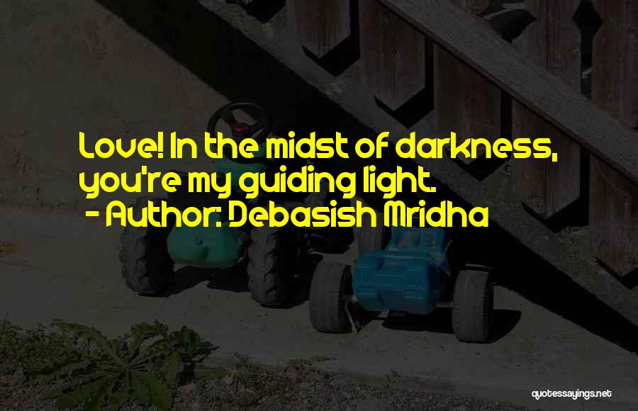 Debasish Mridha Quotes: Love! In The Midst Of Darkness, You're My Guiding Light.