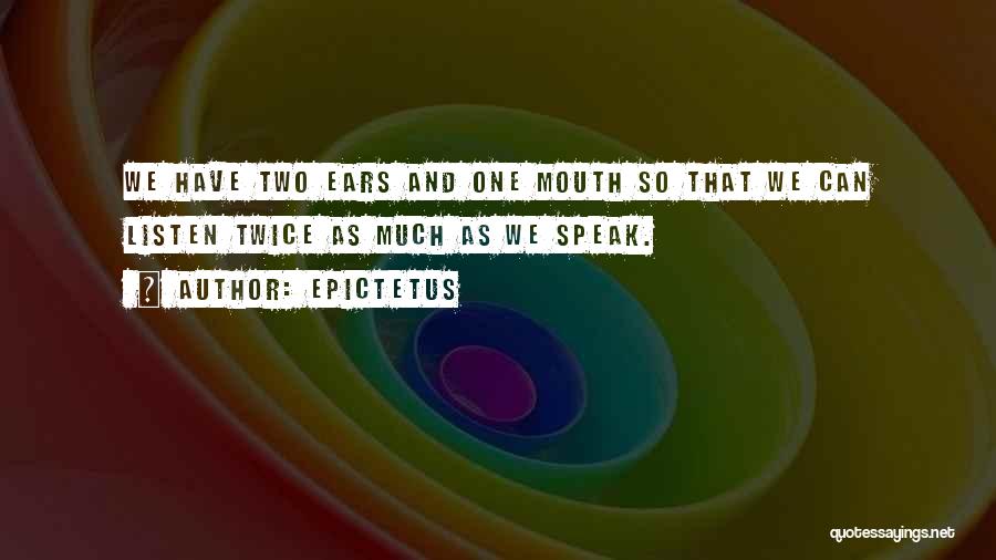 Epictetus Quotes: We Have Two Ears And One Mouth So That We Can Listen Twice As Much As We Speak.