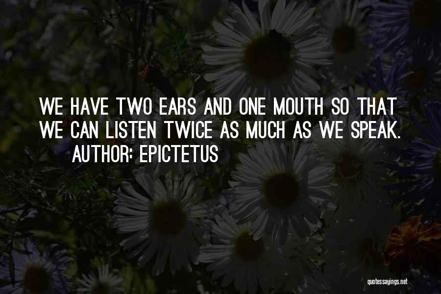 Epictetus Quotes: We Have Two Ears And One Mouth So That We Can Listen Twice As Much As We Speak.