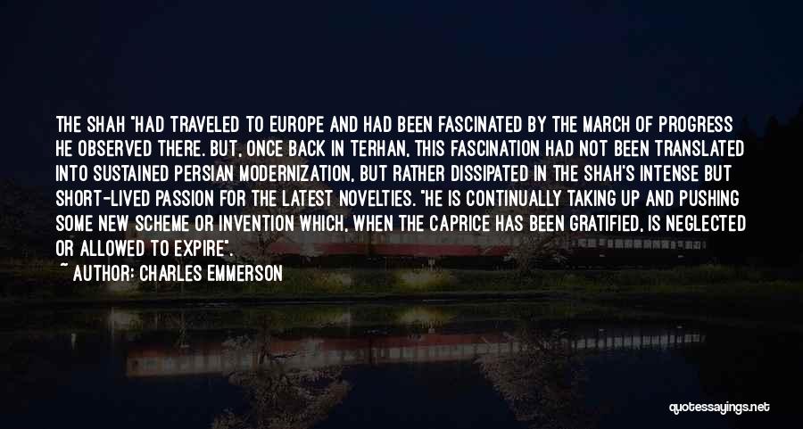 Charles Emmerson Quotes: The Shah Had Traveled To Europe And Had Been Fascinated By The March Of Progress He Observed There. But, Once