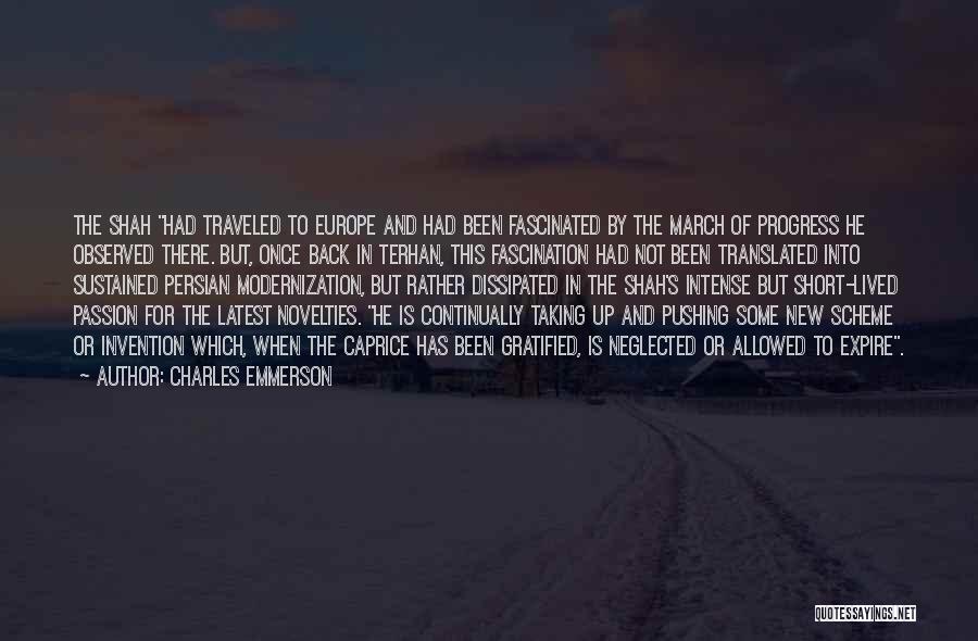 Charles Emmerson Quotes: The Shah Had Traveled To Europe And Had Been Fascinated By The March Of Progress He Observed There. But, Once